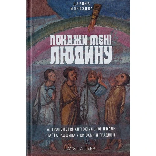 Дарина Морозова: Покажи мені людину. Антропологія Антіохійської школи та її спадщина у Київській традиції