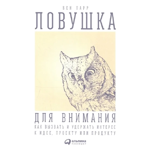 Бен Парр: Пастка для уваги. Як викликати і утримати інтерес до ідеї, проекту або продукту