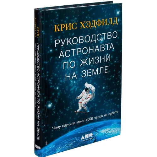 Крис Хэдфилд: Руководство астронавта по жизни на Земле. Чему научили меня 4000 часов на орбите