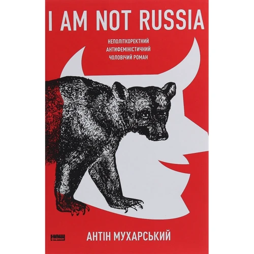 Антін Мухарський: I am not Russia. Неполіткоректний антифеміністичний чоловічий роман