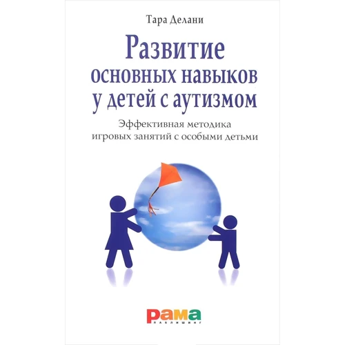 Тара Делани: Развитие основных навыков у детей с аутизмом. Эффективная методика игровых занятий с особыми детьми
