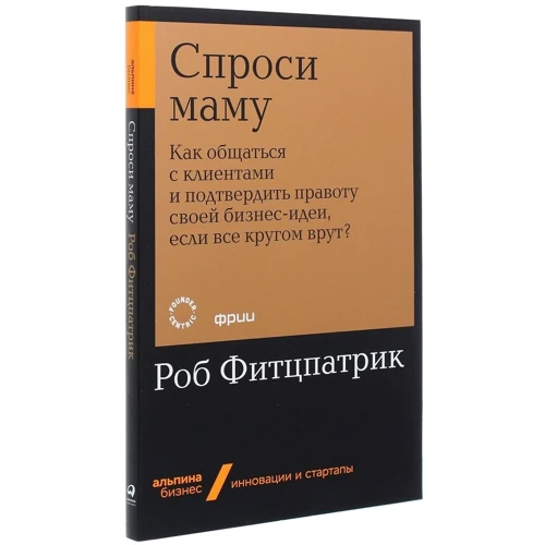 Роб Фіцпатрік: Запитай маму. Як спілкуватися з клієнтами і підтвердити правоту своєї бізнес-ідеї, якщо все кругом брешуть?: Обкладинка Мягкая