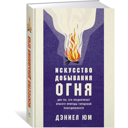 Искусство добывания огня. Для тех, кто предпочитает красоту природы городской повседневности