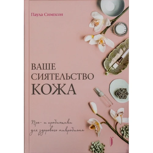 Паула Симпсон: Ваше сиятельство кожа. Пре- и пробиотики для здорового микробиома