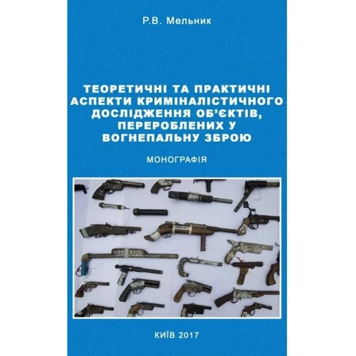 Р. В. Мельник: Теоретичні та практичні аспекти криміналістичного дослідження об'єктів, перероблених у вогнепальну зброю