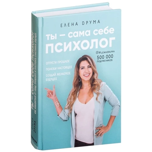 Елена Друма: Ты - сама себе психолог. Отпусти прошлое, полюби настоящее, создай желаемое будущее фото 10