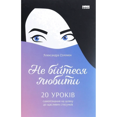 Олександра Соломон: Чи не бійтеся любити. 20 уроків самопізнання на шляху до щасливих СТОСУНКІВ