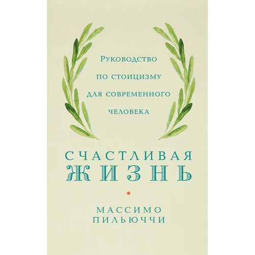 Массімо Пільюччі: Щасливе життя Посібник зі стоїцизму для сучасної людини