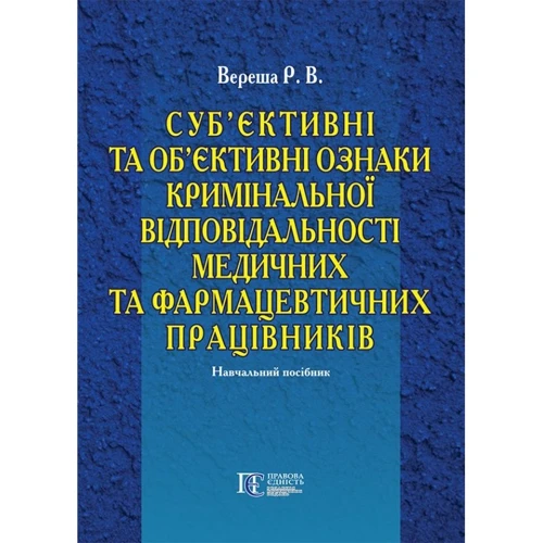 Р. В. Вереша: Суб'єктивні та об'єктивні ознаки кримінальної відповідальності медичних та фармацевтичних працівників. Навчальний посібник