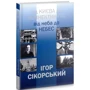 Ігор Шпак: Ігор Сікорський. Від Києва до Коннектикута, від Неба до Небес: Автор Игорь Шпак