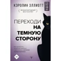 Кэролин Эллиотт: Переходи на темную сторону! Как превратить запретные желания подсознания в источник внутренней Силы