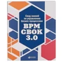 Звід знань з управління бізнес-процесами: BPM CBOK 3.0.