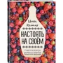Настоять на своем. Секреты и рецепты наливок из погребов Золотого кольца