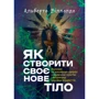 Альберто Віллолдо: Як створити своє нове тіло. Зцілення за допомогою давніх шаманських практик і найновіших наукових відкриттів