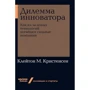 Клейтон Кристенсен: Дилемма инноватора: Как из-за новых технологий погибают сильные компании