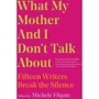 Michele Filgate: What My Mother and I Don't Talk About: Fifteen Writers Break the Silence