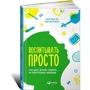 Виховувати просто. Як дати дітям головне, не перевантажуючи зайвим