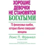 Лоис П. Франкел: Хорошие девочки не становятся богатыми: 75 финансовых ошибок, которые обычно совершают женщины