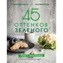 Аля Самохина: 45 оттенков зеленого. Здоровые рецепты и красивые блюда. Для вегетарианцев и не только