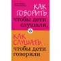 Адель Фабер, Элейн Мазлиш: Как говорить, чтобы дети слушали, и как слушать, чтобы дети говорили