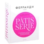Ферранди: Patisserie. Кондитерские технологии и рецепты ведущей кулинарной школы: Производитель Чернов и Ко