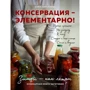 Анна Кириллова: Консервация - элементарно! Кулинарная книга заготовок