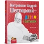 Оксана Сапеляк: Митрополит Андрій Шептицький – дітям та батькам