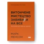 Марк Менсон: Витончене мистецтво забиватиме на все. Нестандартний підхід до проблем