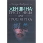 Чезаре Ломброзо: Жінка - злочинниця чи повія.