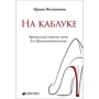 Ирина Филиппова: На каблуке. Французские сюжеты жены Его Превосходительства
