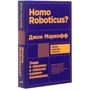 Джон Маркофф: Homo Roboticus? Люди и машины в поисках взаимопонимания: Автор Джон Маркофф