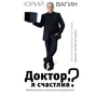 Юрий Вагин: Доктор, я счастлив? Небанальные советы психотерапевта