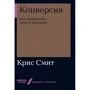 Крис Смит: Конверсия. Как превратить лиды в продажи
