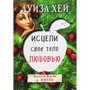Луиза Хей: Исцели свое тело любовью