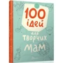 Катерина Шаповалова, Анна Шишкова: 100 ідей для творчих мам