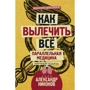 Как вылечить все. Параллельная медицина. Научный подход