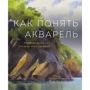 Том Хоффманн: Как понять акварель. Руководство для тех, кто хочет стать мастером