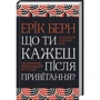 Ерік Берн: Що ти кажеш після привітання? Психологія людської долі