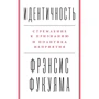 Фрэнсис Фукуяма : Идентичность. Стремление к признанию и неприятие других