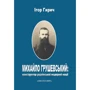 Ігор Гирич: Михайло Грушевський. Конструктор української модерної нації