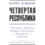 Борис Ложкін: Четверта республіка: Чому Європі потрібна Україна, а Україні – Європа (2-ге видання)