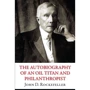 John D. Rockefeller: The Autobiography of an Oil Titan and Philanthropist