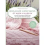 Маргарита Кресловская: Вязание крючком. От идеи к модели. Полное пошаговое руководство по созданию вязаной одежды