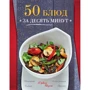 50 блюд за десять минут. Яркие вкусы. Свежие решения. Доступно. Быстро. Просто: Производитель Эксмо