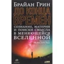 Брайан Грин: До конца времен. Сознание, материя и поиски смысла в меняющейся Вселенной