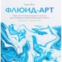 Таня Юнг: Флюид-арт. Простая техника жидкого акрила для создания завораживающих картин