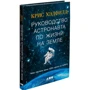 Крис Хэдфилд: Руководство астронавта по жизни на Земле. Чему научили меня 4000 часов на орбите
