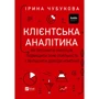 Ірина Чубукова: Клієнтська аналітика. Як зрозуміти покупців, підвищити їхню лояльність і збільшити доходи компанії