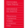 Дженнифер Гарви Бергер: Меняемся на работе. Мышление и развитие лидера в сложном мире
